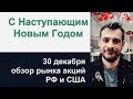 С Наступающим Новым Годом / Обзор рынка акций РФ и США