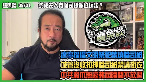 20230901《鳄鱼谈》:盂兰节祭祀先人冇阴司纸系乜玩法？辽宁提倡文明祭祀禁烧阴司纸！城管没收扣押阴司纸禁烧街衣，全球环保救辽宁！中共魔爪无远弗届阴间不放过！ - 天天要闻