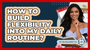 How To Build Flexibility Into My Daily Routine?
