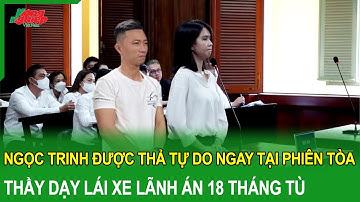 Ngọc trinh được thả tự do ngay tại phiên tòa, thầy dạy lái xe lãnh án 18 tháng tù