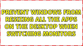 Prevent Windows from resizing all the apps on the desktop when switching monitors (3 Solutions!!)