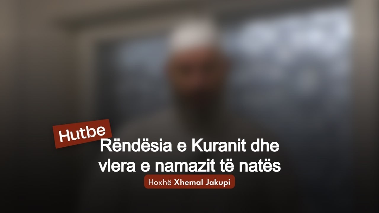 Rëndësia e Kuranit dhe vlera namazit të natës 20.02.2026 | Hutbeja e Xhumasë | Hoxhë Xhemal Jakupi