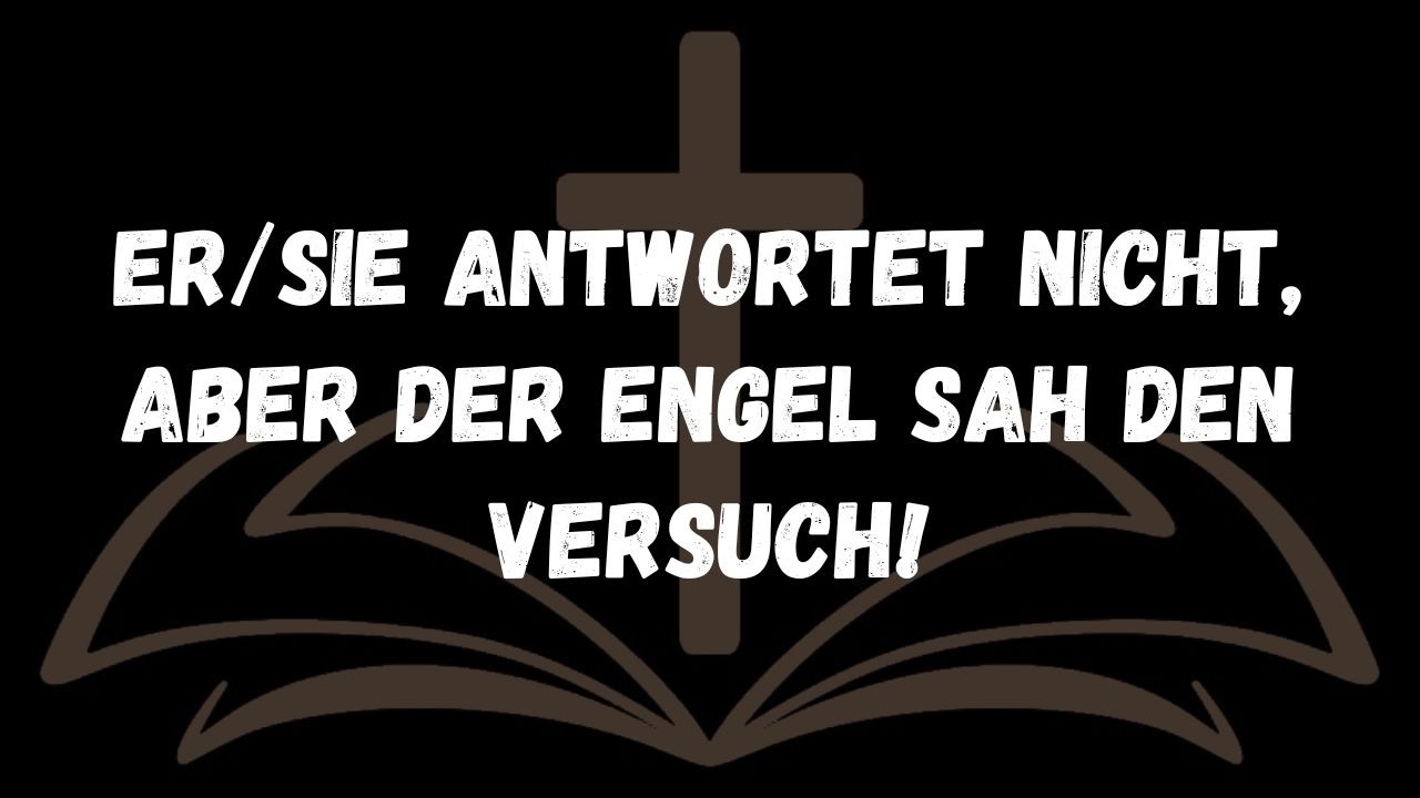 Er/sie antwortet nicht, aber der Engel sah den Versuch!  BOTSCHAFT DER ENGEL
