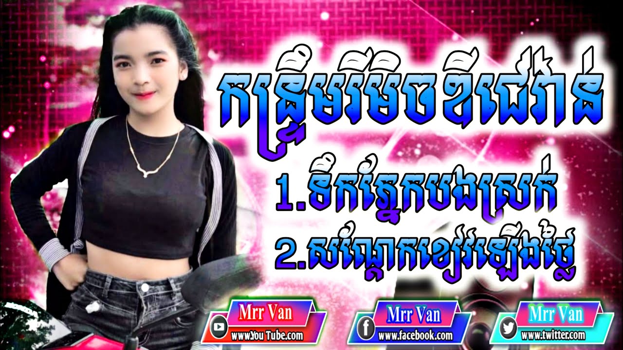 កន្ទ្រឹមរីមិចឌីជេវ៉ាន់ 1.ទឹកភ្នែកបងស្រក់ 2.សណ្ដែកខៀវឡើងថ្លៃ Styles How to remix Original FHD1080q