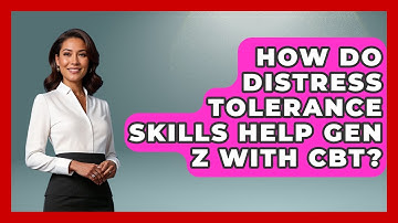 How Do Distress Tolerance Skills Help Gen Z With CBT? - CBT for Gen Z