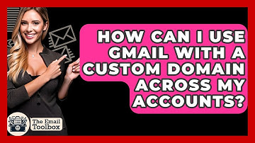How Can I Use Gmail With A Custom Domain Across My Accounts? - TheEmailToolbox.com