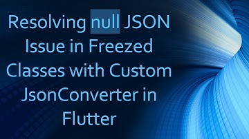 Resolving null JSON Issue in Freezed Classes with Custom JsonConverter in Flutter