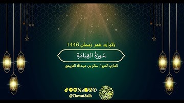 سورة القيامة (تلاوات شهر رمضان ١٤٤٦) | فضيلة القارئ الشيخ : صالح بن عبدالله القريشي