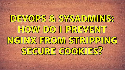 DevOps & SysAdmins: How do I prevent nginx from stripping secure cookies? (2 Solutions!!)