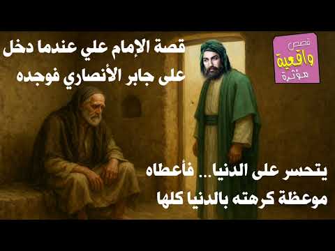 قصة الإمام علي عندما دخل على جابر الأنصاري فوجده يتحسر على الدنيا فأعطاه موعظة كرهته بها الدنيا كلها