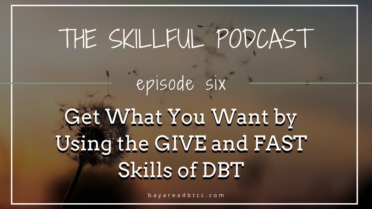 The Skillful Podcast Episode 6 | Get What You Want by Using the GIVE and FAST Skills of DBT