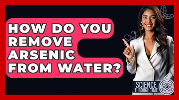 How Do You Remove Arsenic From Water? - Science Through Time