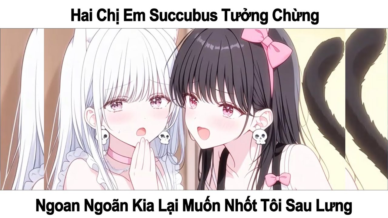 HAI CHỊ EM SUCCUBUS TƯỞNG CHỪNG NGOAN NGOÃN KIA LẠI MUỐN NHỐT TÔI SAU LƯNG