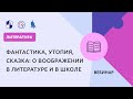 Фантастика, утопия, сказка: о воображении в литературе и в школе