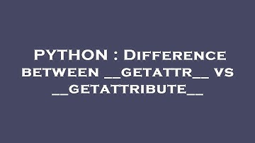 PYTHON : Difference between __getattr__ vs __getattribute__