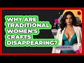 Why Are Traditional Women's Crafts Disappearing? - Womens Wisdom and Power