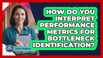 How Do You Interpret Performance Metrics for Bottleneck Identification?