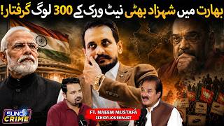 300 People Arrested in India Over Shahzad Bhatti Network | Major Crackdown | ft. Naeem Mustafa