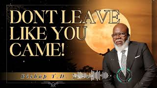 Bishop T.D. Jakes _ Dont Leave Like You Came!