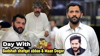 Day With Badshah Shafqat Abbas Sarkar & Maan Dogar Bhai