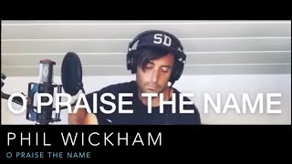 O PRAISE THE NAME - PHIL WICKHAM