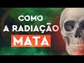 Como a Radiação Mata?