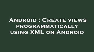 Android : Create views programmatically using XML on Android