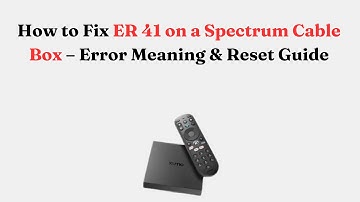How to Fix ER 41 on a Spectrum Cable Box – Error Meaning & Reset Guide