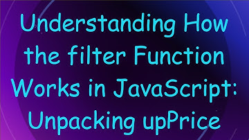 Understanding How the filter Function Works in JavaScript: Unpacking upPrice