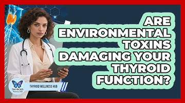 Are Environmental Toxins Damaging Your Thyroid Function? - Thyroid Wellness Hub