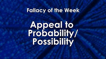 Appeal to Probability/Possibility (Fallacy of the Week)