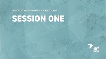 Session 1: Introduction to Trauma Informed Care - Why is it important?