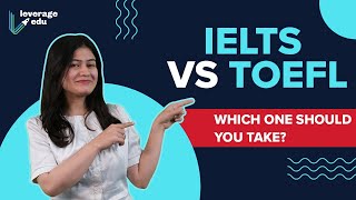 IELTS vs TOEFL | How to Decide Between IELTS and TOEFL | Which One Should You Take | Leverage Edu