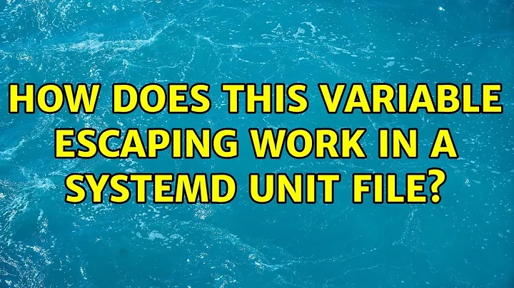 How does this variable escaping work in a systemd unit file? (2 Solutions!!)