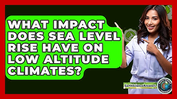 What Impact Does Sea Level Rise Have On Low Altitude Climates? - Earth Science Answers
