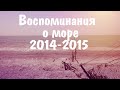 Море 2014 - 2015. Воспоминания.