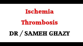 GENERAL PATHOLOGY 36 : ischaemia and thrombosis DR SAMEH GHAZY