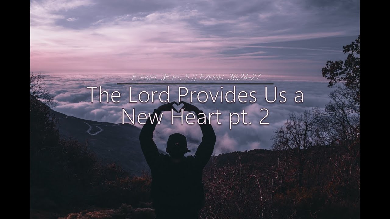 ezekiel-36-pt-5-the-lord-provides-us-a-new-heart-pt-2-ezekiel-36