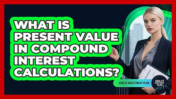 What Is Present Value In Compound Interest Calculations? - Adults Investment Plan
