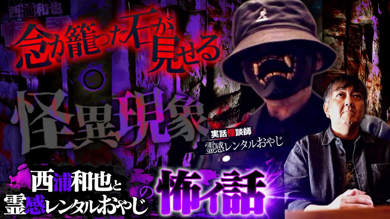 『西浦和也と霊感レンタルおやじの怖イ話』念が籠る石が見せる怪異現象【霊感レンタルおやじ。】／スペシャルゲスト／『西浦和也の怖イ話』