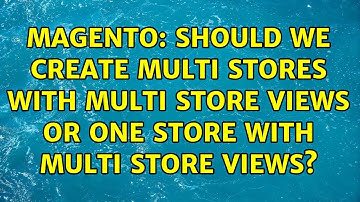 Magento: Should we create multi stores with multi store views Or one store with multi store views?