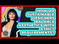 How Do Sustainable Designers Balance Aesthetics With Strict Requirements?