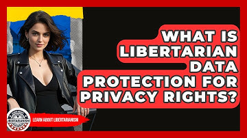 What Is Libertarian Data Protection For Privacy Rights? - Learn About Libertarianism