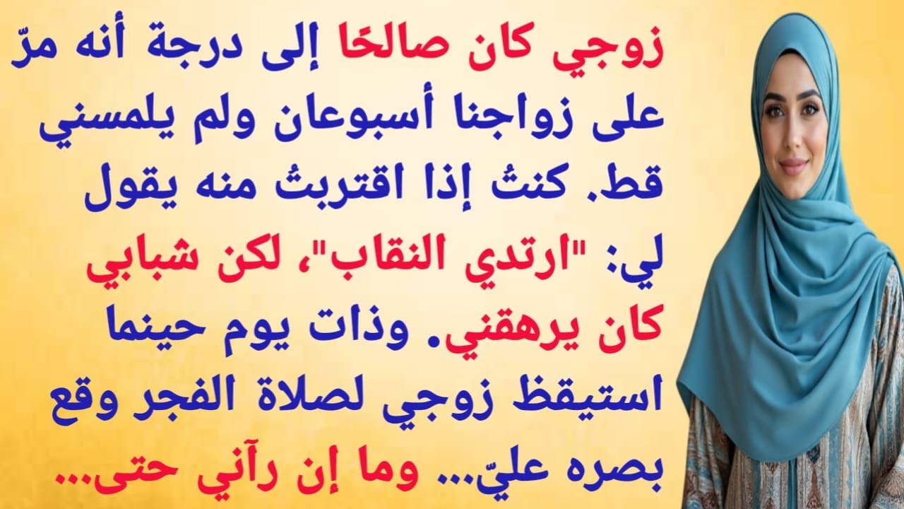 زوجي كان صالحًا إلى درجة أنه مرّ على زواجنا أسبوعان ولم يلمسني قط. كنتُ إذا اقتربتُ منه يقول لي