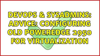 DevOps & SysAdmins: Advice: Configuring Old PowerEdge 2950 For Virtualization