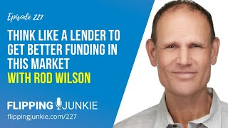 227: Think Like a Lender To Get Better Funding with Rod Wilson