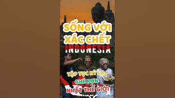 Sống với xác chết. Tập tục ghê rợn của người Toraja Indonesia.