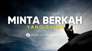 Tabarruk (Minta Berkah) yang Mengandung Kesyirikan - Ustadz Lalu ahmad Yani