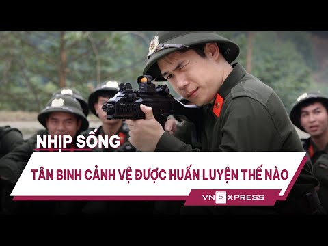 Tân binh cảnh vệ được huấn luyện thế nào 