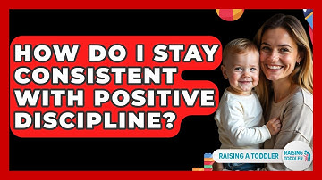 How Do I Stay Consistent With Positive Discipline? - Raising A Toddler